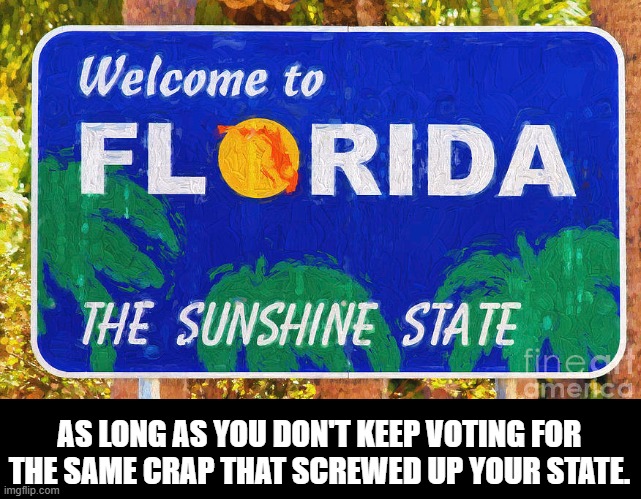 AS LONG AS YOU DON'T KEEP VOTING FOR THE SAME CRAP THAT SCREWED UP YOUR STATE. | made w/ Imgflip meme maker