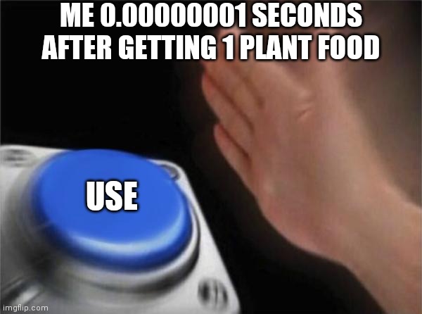 Mostly to get more sun or to kill a zombie 4 tiles away from my house. | ME 0.00000001 SECONDS AFTER GETTING 1 PLANT FOOD; USE | image tagged in memes,blank nut button,plants vs zombies 2,pvz | made w/ Imgflip meme maker