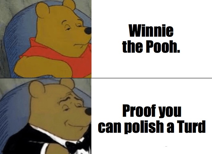Tuxedo Winnie The Pooh Meme | Winnie the Pooh. Proof you can polish a Turd | image tagged in memes,tuxedo winnie the pooh | made w/ Imgflip meme maker