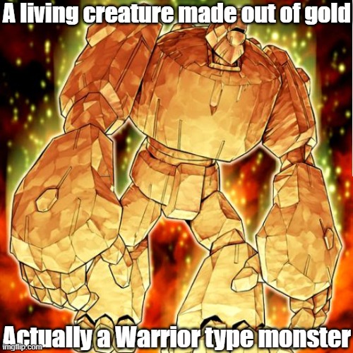 Misleading monster type 33 | A living creature made out of gold; Actually a Warrior type monster | image tagged in yugioh | made w/ Imgflip meme maker