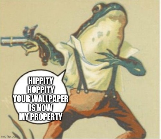 Hippity hoppity, you're now my property | HIPPITY HOPPITY YOUR WALLPAPER IS NOW MY PROPERTY | image tagged in hippity hoppity you're now my property | made w/ Imgflip meme maker