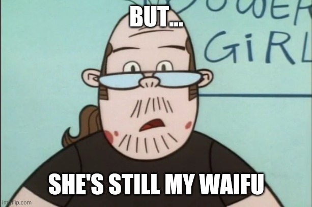 Neckbeards when you tell them their anime crush isn't real | BUT... SHE'S STILL MY WAIFU | image tagged in lenny baxter,memes,neckbeard | made w/ Imgflip meme maker