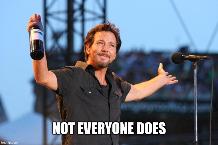 Eddie Vedder | NOT EVERYONE DOES | image tagged in eddie vedder | made w/ Imgflip meme maker