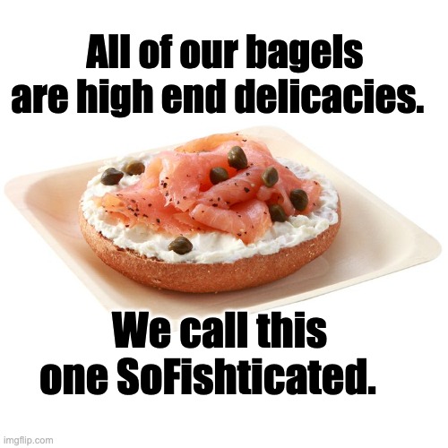 bagel | All of our bagels are high end delicacies. We call this one SoFishticated. | image tagged in salmon bagel | made w/ Imgflip meme maker