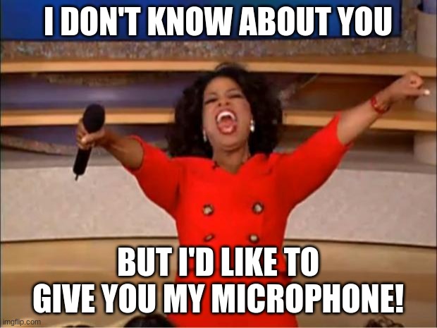 this was made when i had 1999 points | I DON'T KNOW ABOUT YOU; BUT I'D LIKE TO GIVE YOU MY MICROPHONE! | image tagged in memes,oprah you get a | made w/ Imgflip meme maker