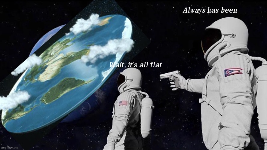 Flat earth | Always has been; Wait, it's all flat | image tagged in memes,always has been | made w/ Imgflip meme maker