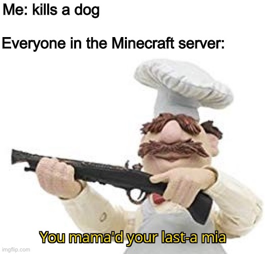DIE DOG KILLER | Everyone in the Minecraft server:; Me: kills a dog | image tagged in you mama'd your last-a mia | made w/ Imgflip meme maker