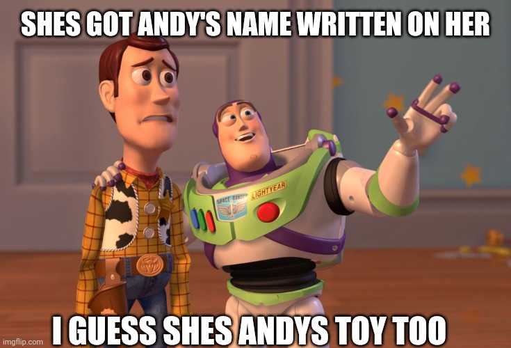 X, X Everywhere Meme | SHES GOT ANDY'S NAME WRITTEN ON HER; I GUESS SHES ANDYS TOY TOO | image tagged in memes,x x everywhere | made w/ Imgflip meme maker