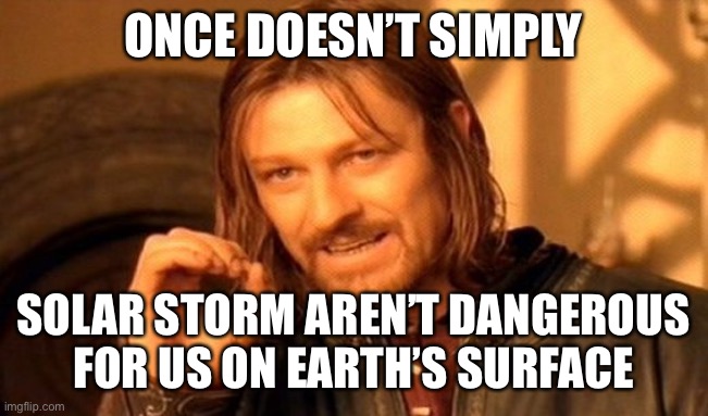 One Does Not Simply Meme | ONCE DOESN’T SIMPLY SOLAR STORM AREN’T DANGEROUS FOR US ON EARTH’S SURFACE | image tagged in memes,one does not simply | made w/ Imgflip meme maker