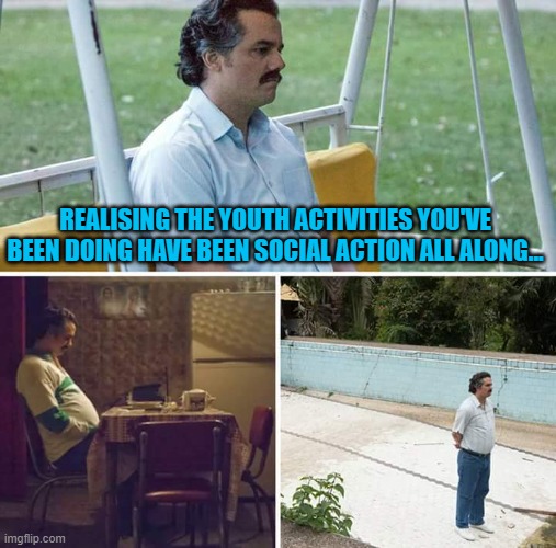 Social Action Realisation | REALISING THE YOUTH ACTIVITIES YOU'VE BEEN DOING HAVE BEEN SOCIAL ACTION ALL ALONG... | image tagged in memes,sad pablo escobar,social justice,youth | made w/ Imgflip meme maker