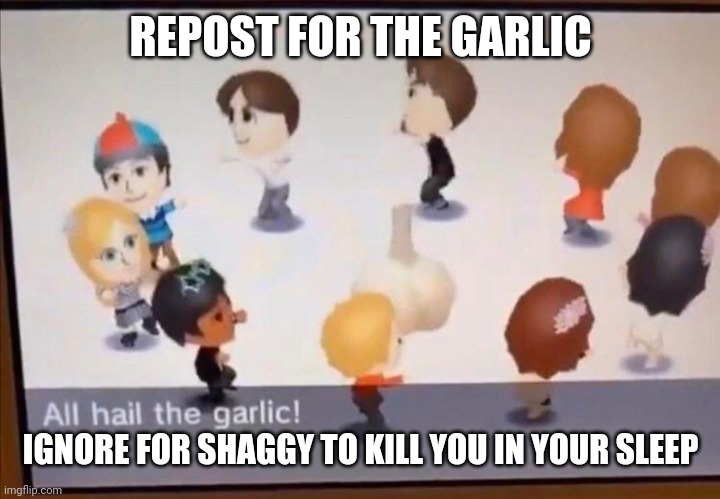Yes I'm bacc | REPOST FOR THE GARLIC; IGNORE FOR SHAGGY TO KILL YOU IN YOUR SLEEP | image tagged in all hail the garlic | made w/ Imgflip meme maker