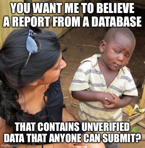 3rd World Sceptical Child | YOU WANT ME TO BELIEVE A REPORT FROM A DATABASE THAT CONTAINS UNVERIFIED DATA THAT ANYONE CAN SUBMIT? | image tagged in 3rd world sceptical child | made w/ Imgflip meme maker