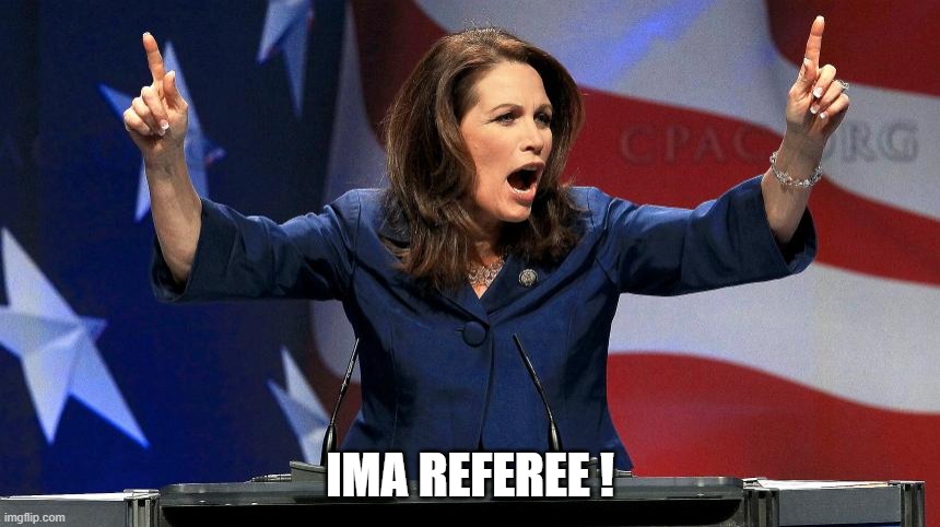 Representative Michele Bachmann - Bat Shit Crazy | IMA REFEREE ! | image tagged in representative michele bachmann - bat shit crazy | made w/ Imgflip meme maker