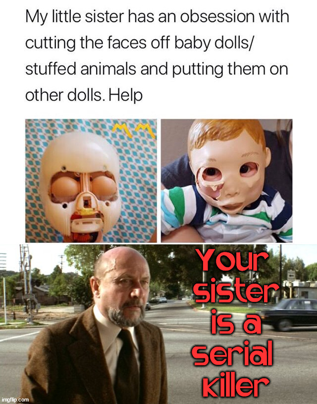 Your 
sister
 is a 
serial 
killer | image tagged in dark humor | made w/ Imgflip meme maker