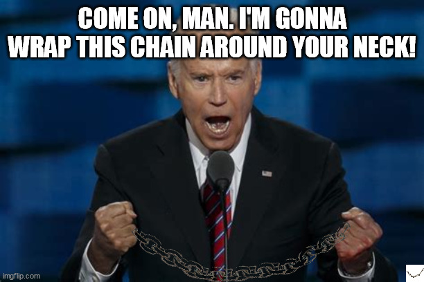 COME ON, MAN. I'M GONNA WRAP THIS CHAIN AROUND YOUR NECK! | made w/ Imgflip meme maker