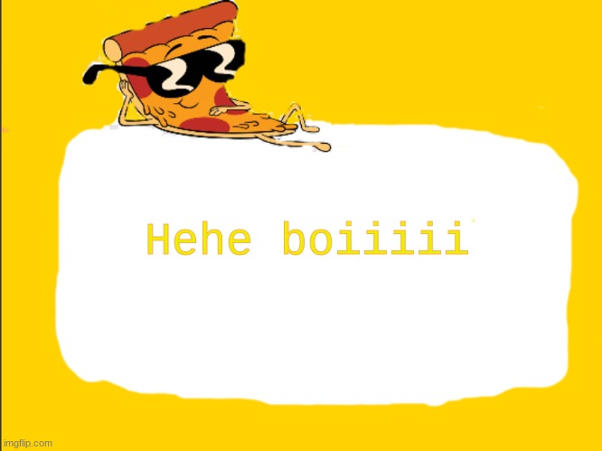 Pizza Template | Hehe boiiiii | image tagged in pizza template | made w/ Imgflip meme maker