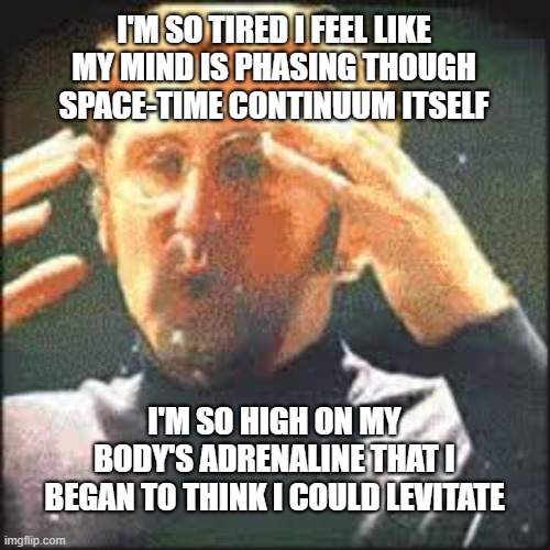 tired!!!!! | I'M SO TIRED I FEEL LIKE MY MIND IS PHASING THOUGH SPACE-TIME CONTINUUM ITSELF; I'M SO HIGH ON MY BODY'S ADRENALINE THAT I BEGAN TO THINK I COULD LEVITATE | image tagged in mind blown,funny,funny memes,tired,sad,happy | made w/ Imgflip meme maker