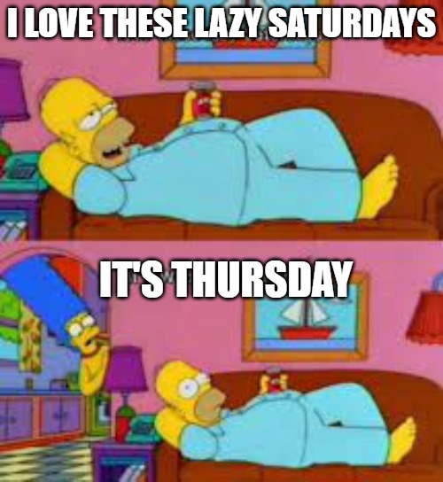 Lazy Saturdays | I LOVE THESE LAZY SATURDAYS; IT'S THURSDAY | image tagged in simpsons,the simpsons,lazy,saturday | made w/ Imgflip meme maker