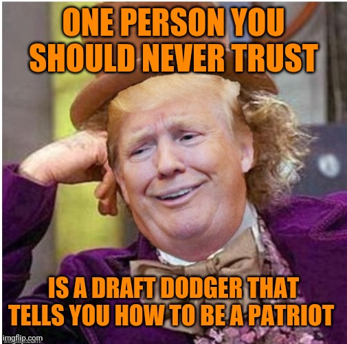 Wonka Trump | ONE PERSON YOU SHOULD NEVER TRUST; IS A DRAFT DODGER THAT TELLS YOU HOW TO BE A PATRIOT | image tagged in wonka trump | made w/ Imgflip meme maker