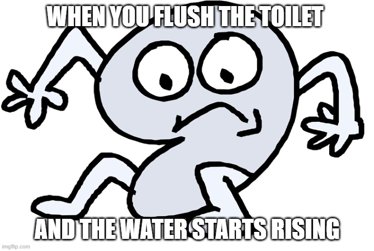 Shocked Nine | WHEN YOU FLUSH THE TOILET; AND THE WATER STARTS RISING | image tagged in bfb,bfdi,battlefordreamisland | made w/ Imgflip meme maker