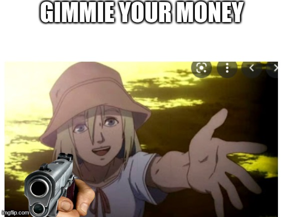 GIMMIE YOUR MONEY | image tagged in memes | made w/ Imgflip meme maker