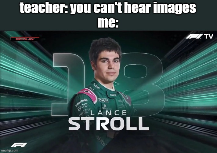 lance stroll interrupts everything | teacher: you can't hear images
me: | image tagged in formula 1 | made w/ Imgflip meme maker