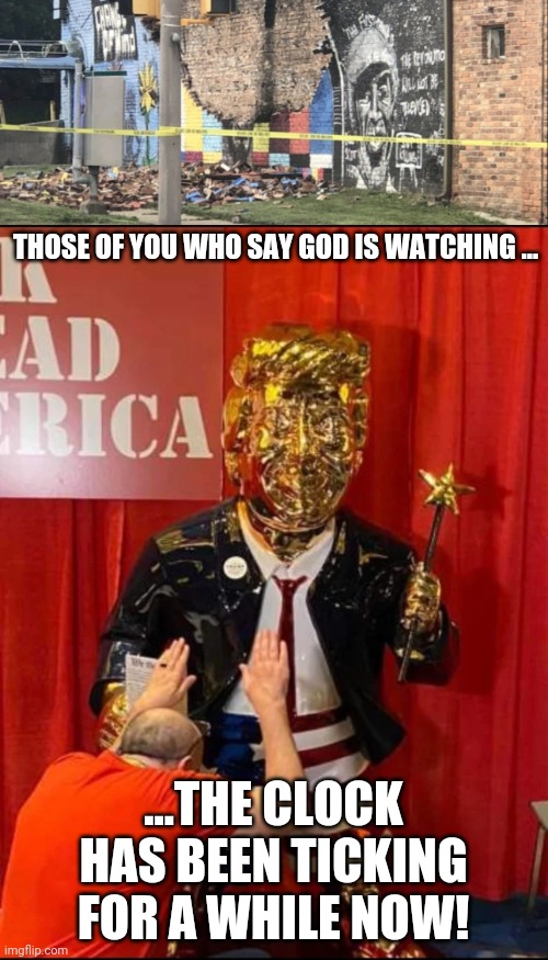 Tick tock tick tock, false prophets and saviors. | THOSE OF YOU WHO SAY GOD IS WATCHING ... ...THE CLOCK HAS BEEN TICKING FOR A WHILE NOW! | image tagged in floyd wall,golden trump | made w/ Imgflip meme maker