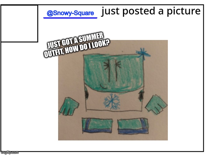 @Snowy-Square; JUST GOT A SUMMER OUTFIT, HOW DO I LOOK? | made w/ Imgflip meme maker