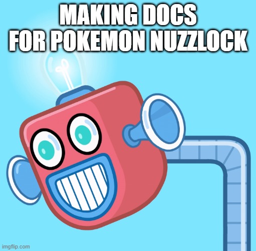 Instead of memes | MAKING DOCS FOR POKEMON NUZZLOCK | image tagged in wubbzy's info robot | made w/ Imgflip meme maker