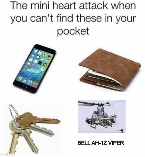 Don’t question it |  BELL AH-1Z VIPER | image tagged in the mini heart attack when you can't find these in your pocket,funny,memes,attack helicopter | made w/ Imgflip meme maker