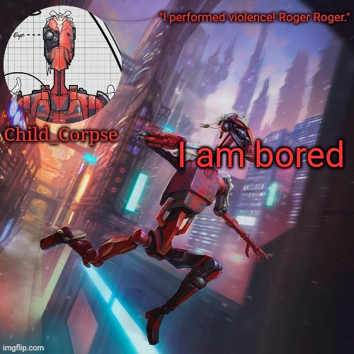 Sadistic B1 | I am bored | image tagged in sadistic b1 | made w/ Imgflip meme maker