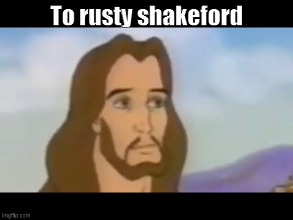 He's watching | To rusty shakeford | made w/ Imgflip meme maker