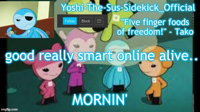 Yoshi-The-Sus-Sidekick_Official's Sushi Pack Temp | good really smart online alive.. MORNIN' | image tagged in yoshi-the-sus-sidekick_official's sushi pack temp | made w/ Imgflip meme maker