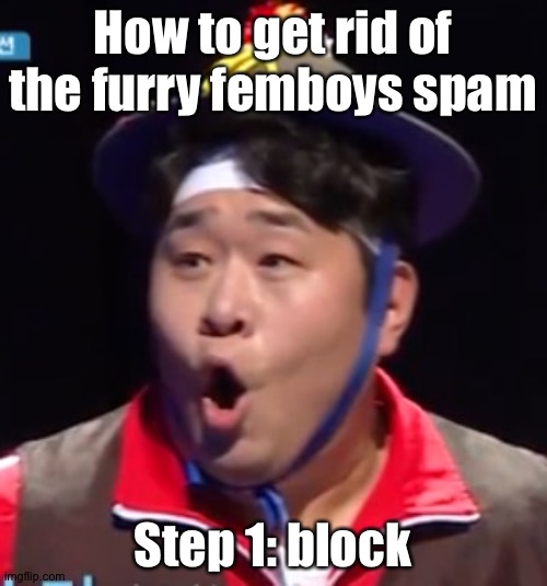 Call me Shiyu now | How to get rid of the furry femboys spam; Step 1: block | image tagged in pogging seyoon higher quality | made w/ Imgflip meme maker