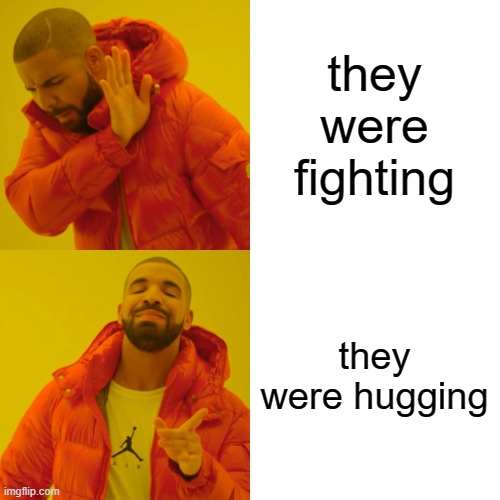 Drake Hotline Bling Meme | they were fighting they were hugging | image tagged in memes,drake hotline bling | made w/ Imgflip meme maker