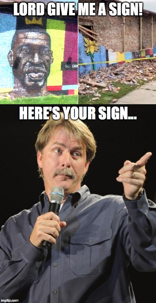 God has a dark sense of humor | LORD GIVE ME A SIGN! | image tagged in george floyd,blm,bill engvall | made w/ Imgflip meme maker
