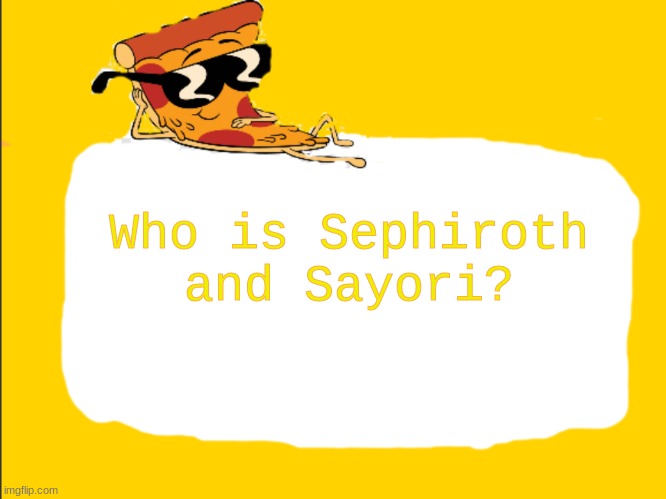 Are they users like idk. | Who is Sephiroth and Sayori? | image tagged in pizza template | made w/ Imgflip meme maker