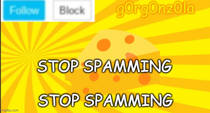Stop Spamming, Guys | STOP SPAMMING; STOP SPAMMING | image tagged in g0rg0nz0la announcment template 2 | made w/ Imgflip meme maker