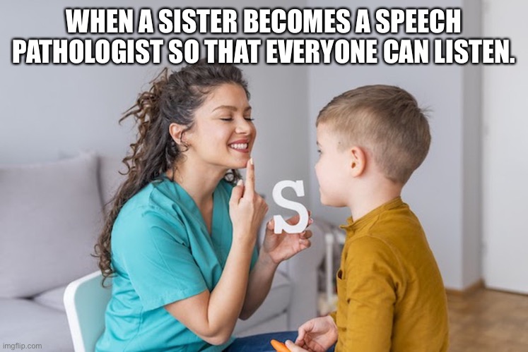 Sister Hears Best | WHEN A SISTER BECOMES A SPEECH PATHOLOGIST SO THAT EVERYONE CAN LISTEN. | image tagged in speech,children,family,education,symbolism,usa | made w/ Imgflip meme maker