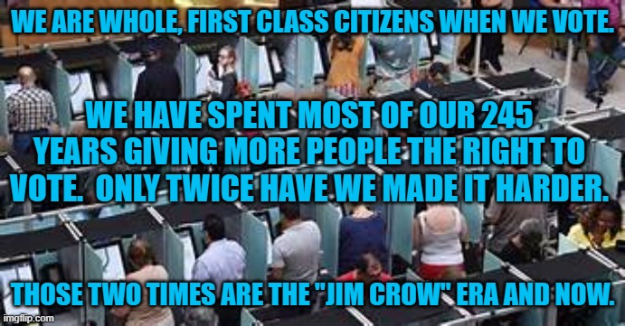 Reagan's "Shining City on a Hill," is losing it's luster.  It is like the Taliban is running the GOP. | WE ARE WHOLE, FIRST CLASS CITIZENS WHEN WE VOTE. WE HAVE SPENT MOST OF OUR 245 YEARS GIVING MORE PEOPLE THE RIGHT TO VOTE.  ONLY TWICE HAVE WE MADE IT HARDER. THOSE TWO TIMES ARE THE "JIM CROW" ERA AND NOW. | image tagged in politics | made w/ Imgflip meme maker