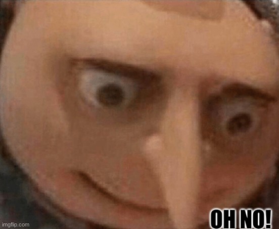 oh no gru | image tagged in oh no gru | made w/ Imgflip meme maker