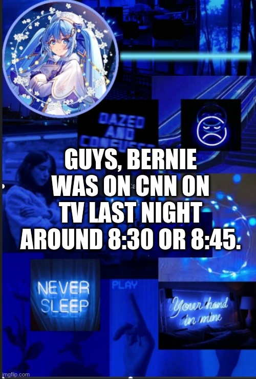Pog | GUYS, BERNIE WAS ON CNN ON TV LAST NIGHT AROUND 8:30 OR 8:45. | image tagged in geeky_cool_pizza's night template | made w/ Imgflip meme maker