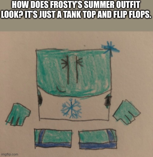 HOW DOES FROSTY’S SUMMER OUTFIT LOOK? IT’S JUST A TANK TOP AND FLIP FLOPS. | made w/ Imgflip meme maker