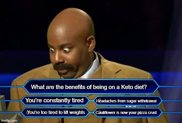 Keto Diet | What are the benefits of being on a Keto diet? You're constantly tired; Headaches from sugar withdrawal; Cauliflower is now your pizza crust; You're too tired to lift weights | image tagged in who wants to be a millionaire | made w/ Imgflip meme maker