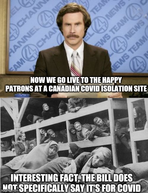 Politics and stuff | NOW WE GO LIVE TO THE HAPPY PATRONS AT A CANADIAN COVID ISOLATION SITE; INTERESTING FACT, THE BILL DOES NOT SPECIFICALLY SAY IT'S FOR COVID | image tagged in memes,ron burgundy | made w/ Imgflip meme maker