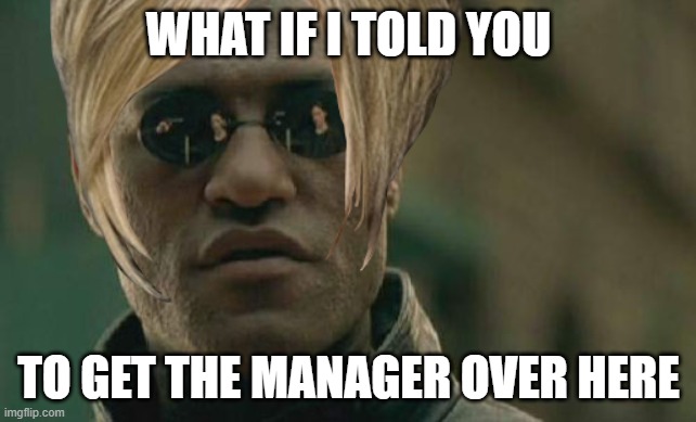 WHAT IF I TOLD YOU; TO GET THE MANAGER OVER HERE | image tagged in matrix morpheus | made w/ Imgflip meme maker