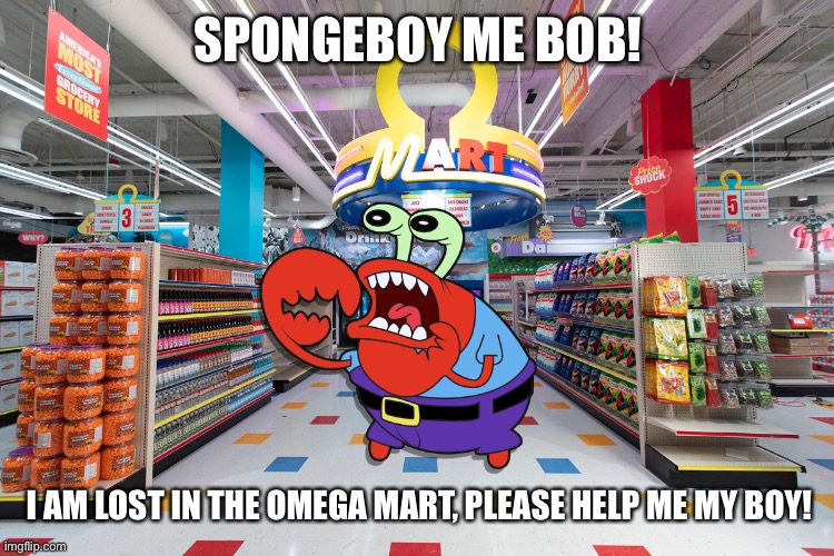 SPONGEBOY ME BOB! I AM LOST IN THE OMEGA MART, PLEASE HELP ME MY BOY! | made w/ Imgflip meme maker