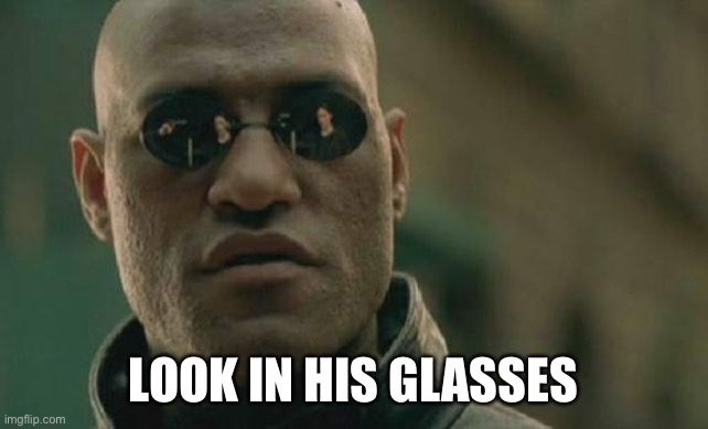 Matrix Morpheus Meme | LOOK IN HIS GLASSES | image tagged in memes,matrix morpheus | made w/ Imgflip meme maker