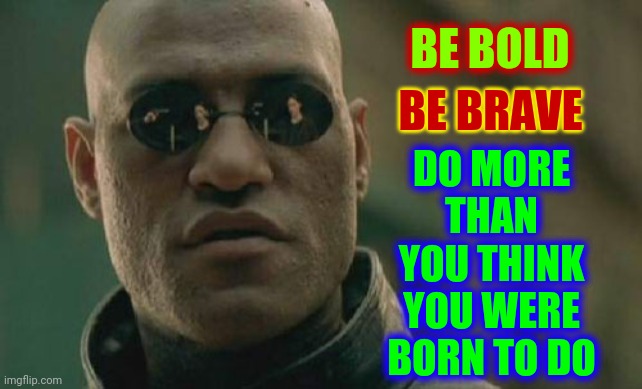 Nobody Can Stop You But You | BE BOLD; DO MORE THAN YOU THINK YOU WERE BORN TO DO; BE BRAVE | image tagged in memes,matrix morpheus,be brave,be bold,pay it forward,courage | made w/ Imgflip meme maker