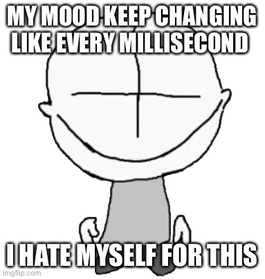 fucking hell. | MY MOOD KEEP CHANGING LIKE EVERY MILLISECOND; I HATE MYSELF FOR THIS | image tagged in happiness combat grunt | made w/ Imgflip meme maker